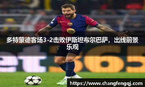 多特蒙德客场3-2击败伊斯坦布尔巴萨，出线前景乐观