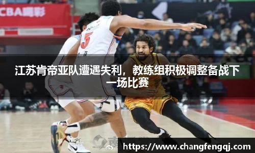 江苏肯帝亚队遭遇失利，教练组积极调整备战下一场比赛