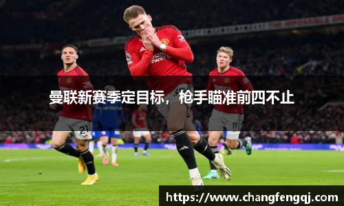 曼联新赛季定目标，枪手瞄准前四不止