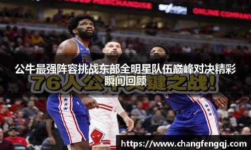 公牛最强阵容挑战东部全明星队伍巅峰对决精彩瞬间回顾