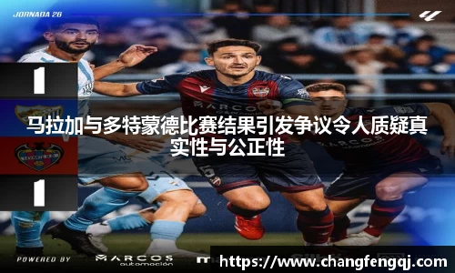 马拉加与多特蒙德比赛结果引发争议令人质疑真实性与公正性