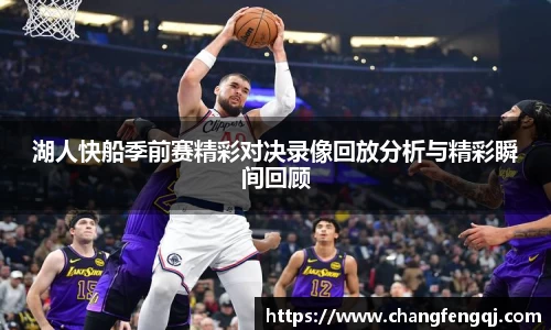 湖人快船季前赛精彩对决录像回放分析与精彩瞬间回顾