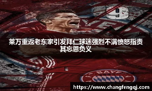 莱万重返老东家引发拜仁球迷强烈不满愤怒指责其忘恩负义