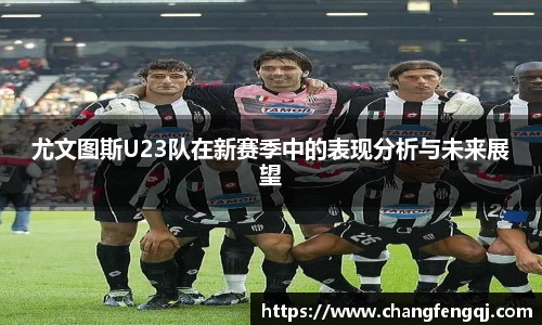 尤文图斯U23队在新赛季中的表现分析与未来展望